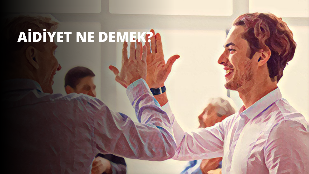 Aidiyet Ne Demek? Ne Anlama Geliyor?
