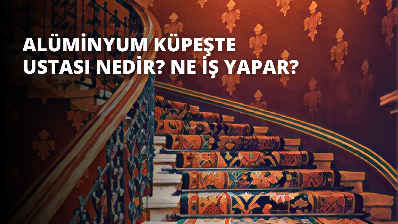 Alüminyum Küpeşte Ustası Nedir? Ne İş Yapar?