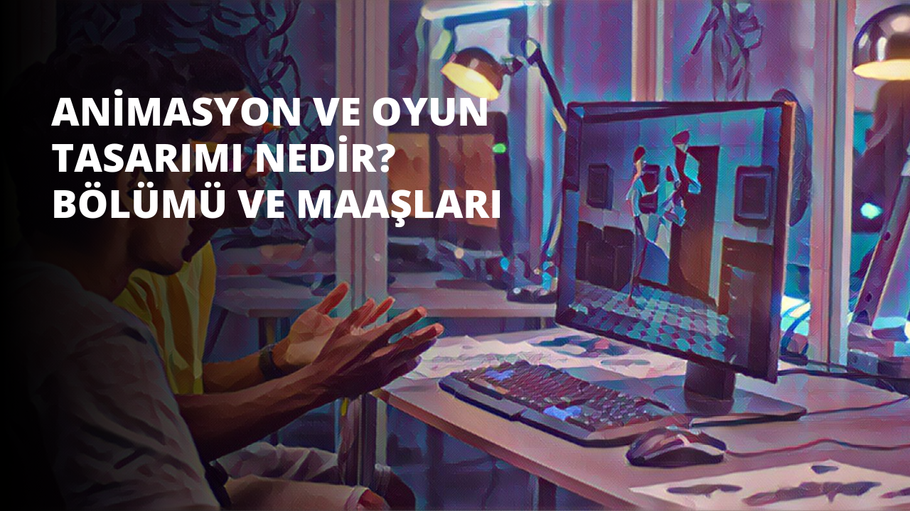 Animasyon ve Oyun Tasarımı Nedir? Bölümü ve Maaşları