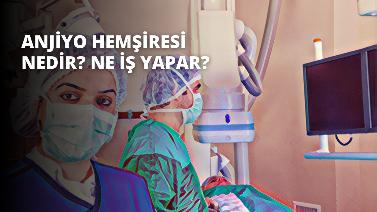 Anjiyo Hemşiresi Nedir? Ne İş Yapar?