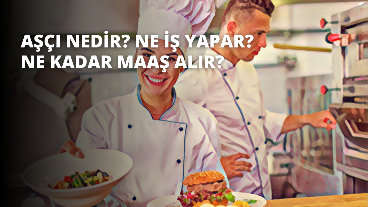 Aşçı Nedir? Ne İş Yapar? Ne Kadar Maaş Alır?