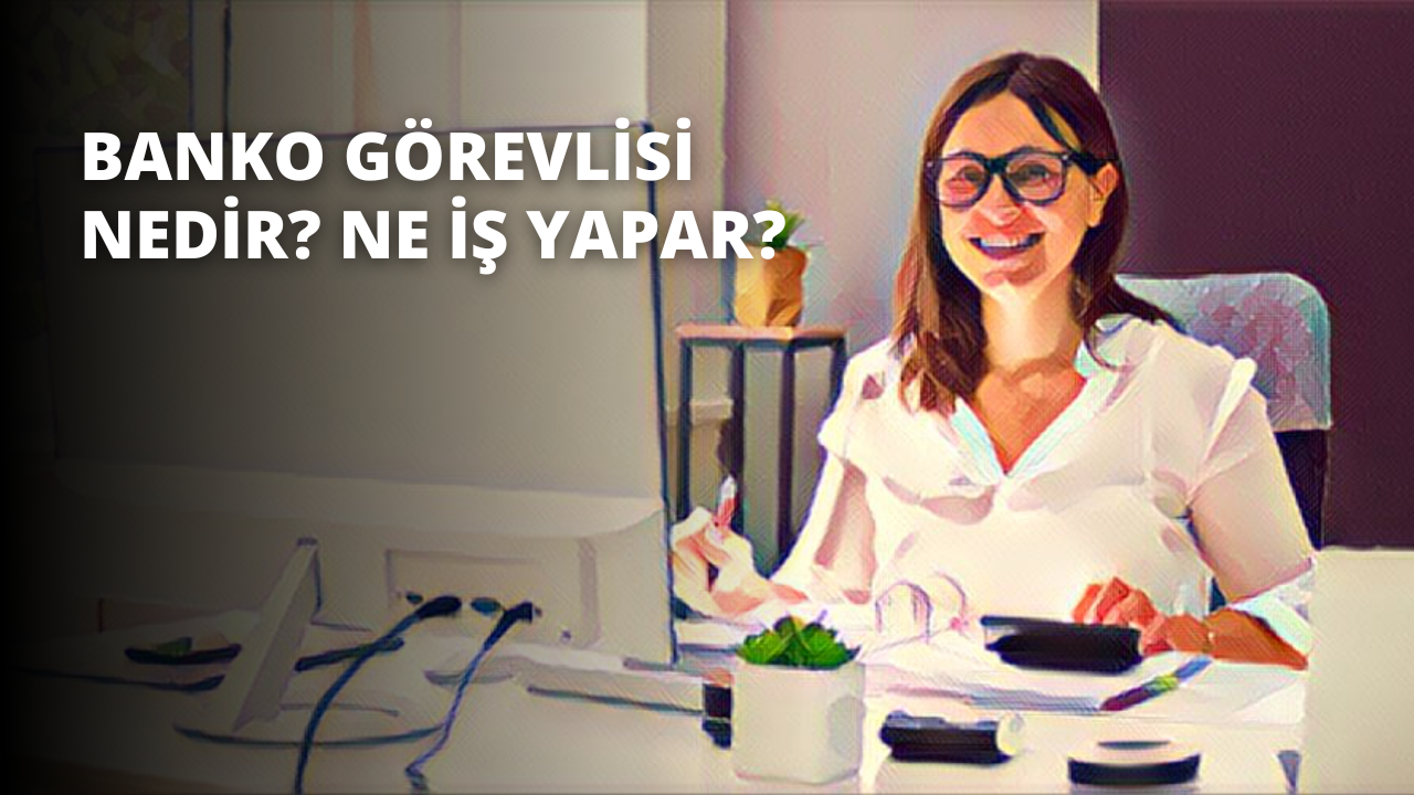 Banko Görevlisi Nedir? Ne İş Yapar?