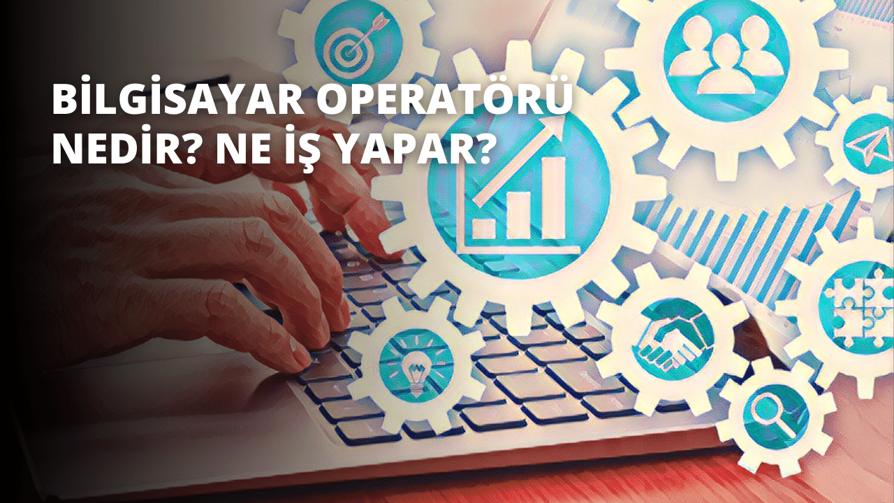 Bilgisayar Operatörü Nedir? Ne İş Yapar?