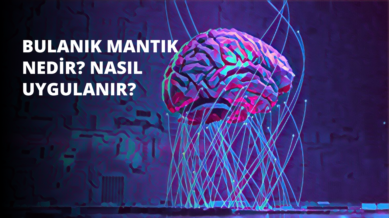 Bulanık Mantık Nedir? Nasıl Uygulanır?