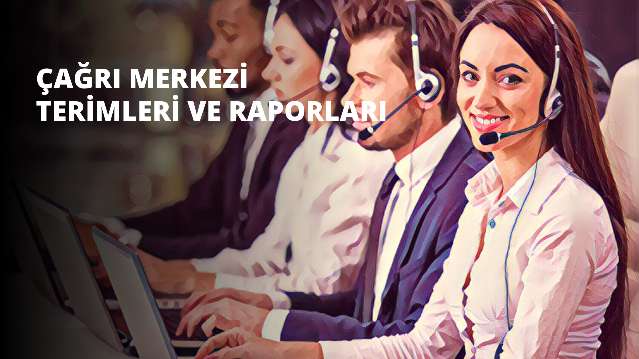 Çağrı Merkezi Terimleri ve Raporları