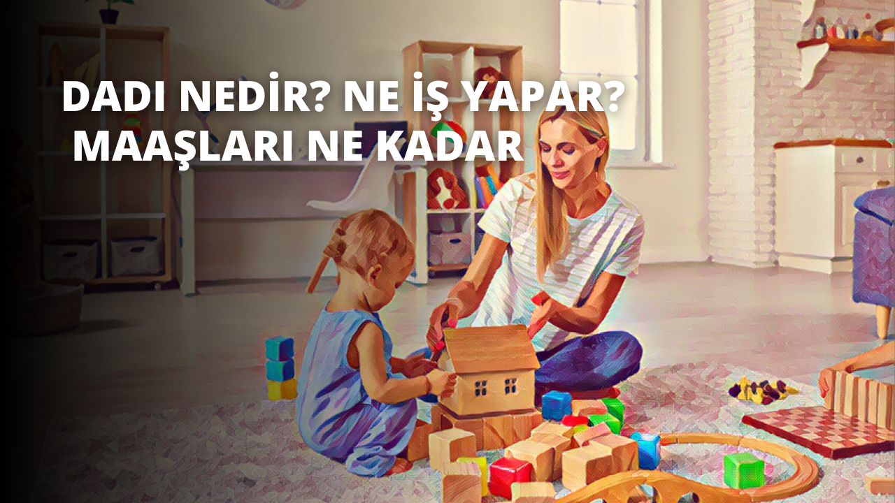 Dadı Nedir? Ne İş Yapar? Maaşları Ne Kadar?