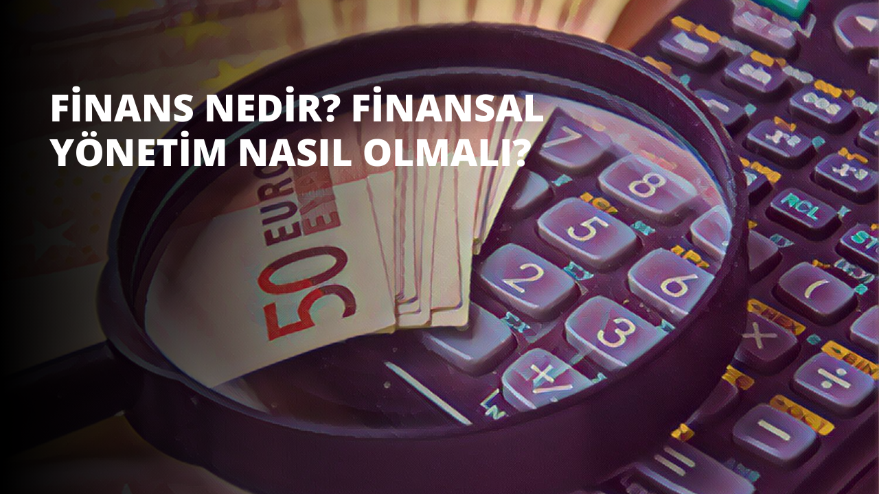 Finans Nedir? Finansal Yönetim Nasıl Olmalı?