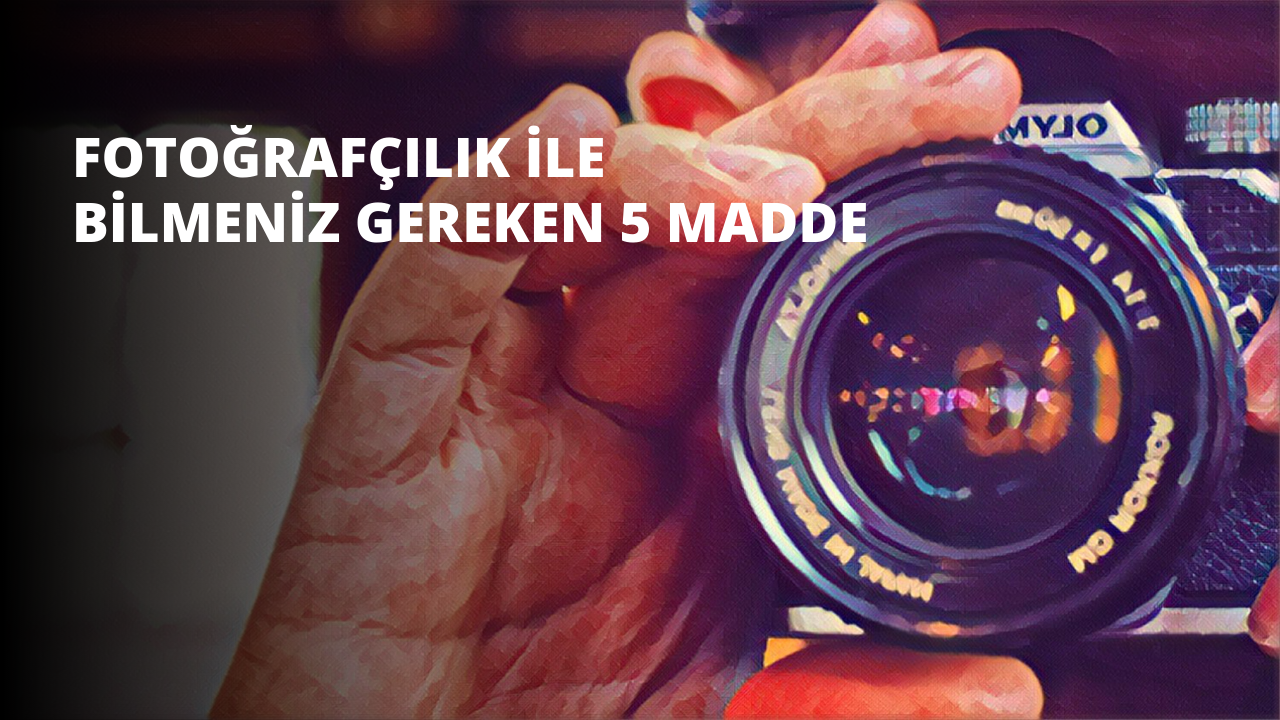 Fotoğrafçılık ile İlgili Bilmeniz Gereken 5 Madde