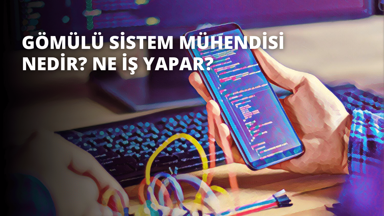 Gömülü Sistem Mühendisi Nedir? Ne İş Yapar?