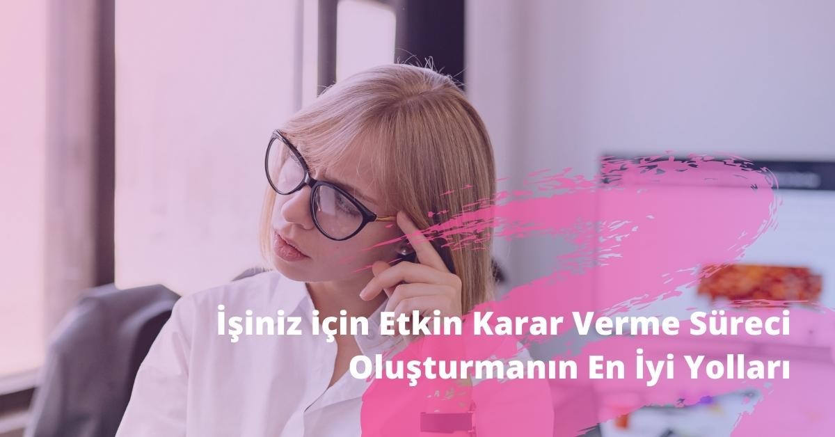 İş için Etkin Karar Verme Süreci Oluşturmanın En İyi Yolları