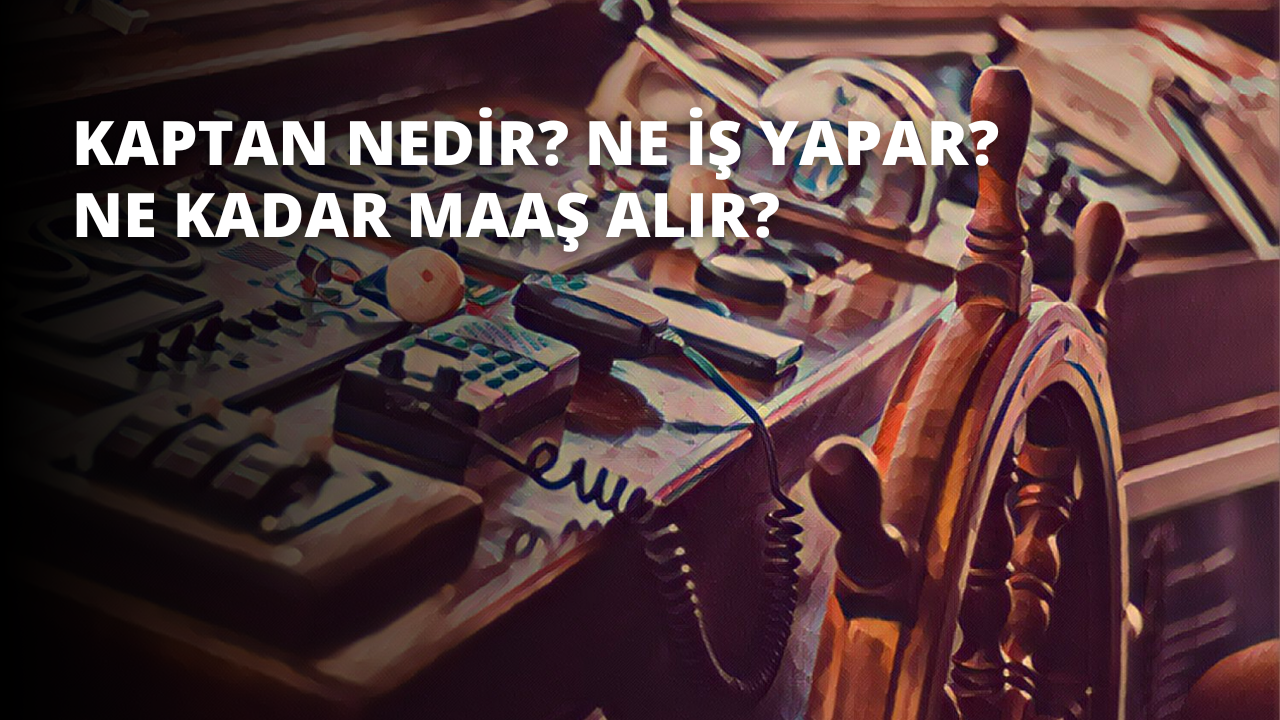 Kaptan Nedir? Ne İş Yapar? Ne Kadar Maaş Alır?