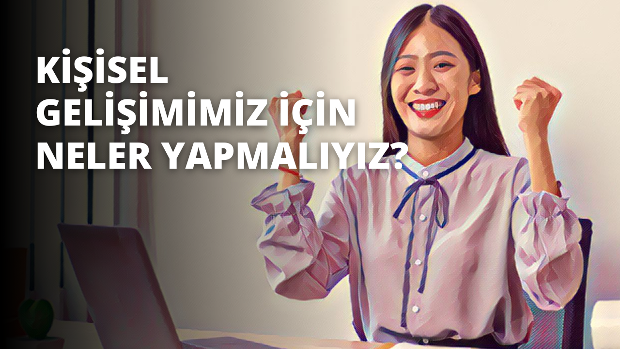 Kişisel Gelişimimiz İçin Neler Yapmalıyız?