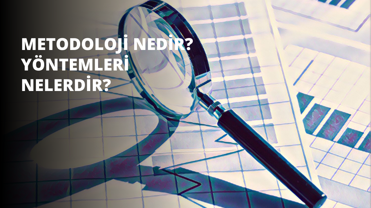 Metodoloji Nedir? Metodoloji Yöntemleri Nelerdir?