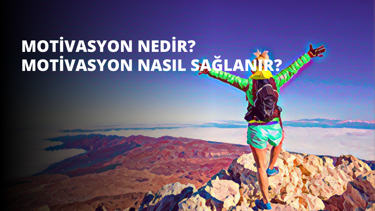 Motivasyon Nedir? Motivasyon Nasıl Sağlanır?