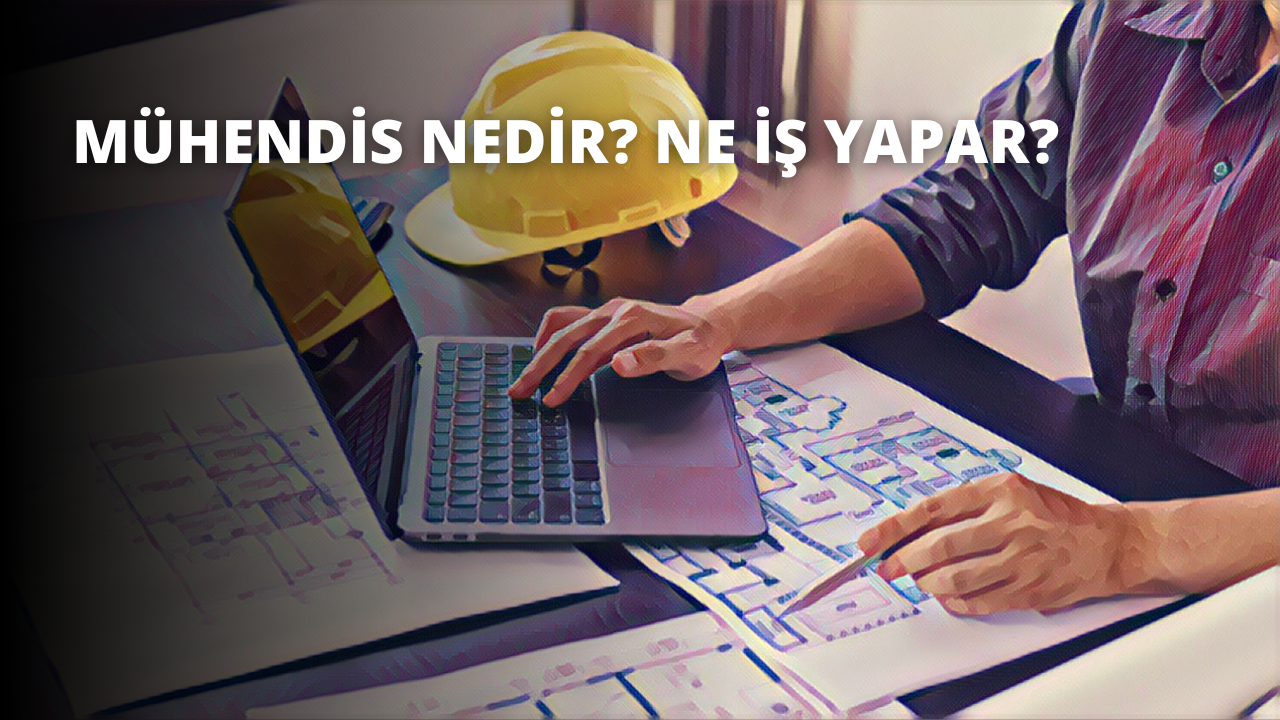 Mühendis Nedir? Ne İş Yapar?
