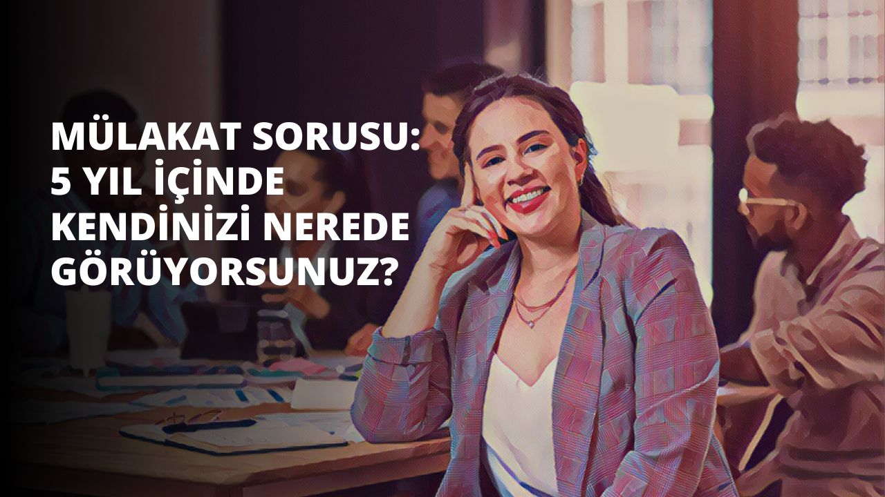 Mülakat Sorusu: 5 Yıl İçinde Kendinizi Nerede Görüyorsunuz?