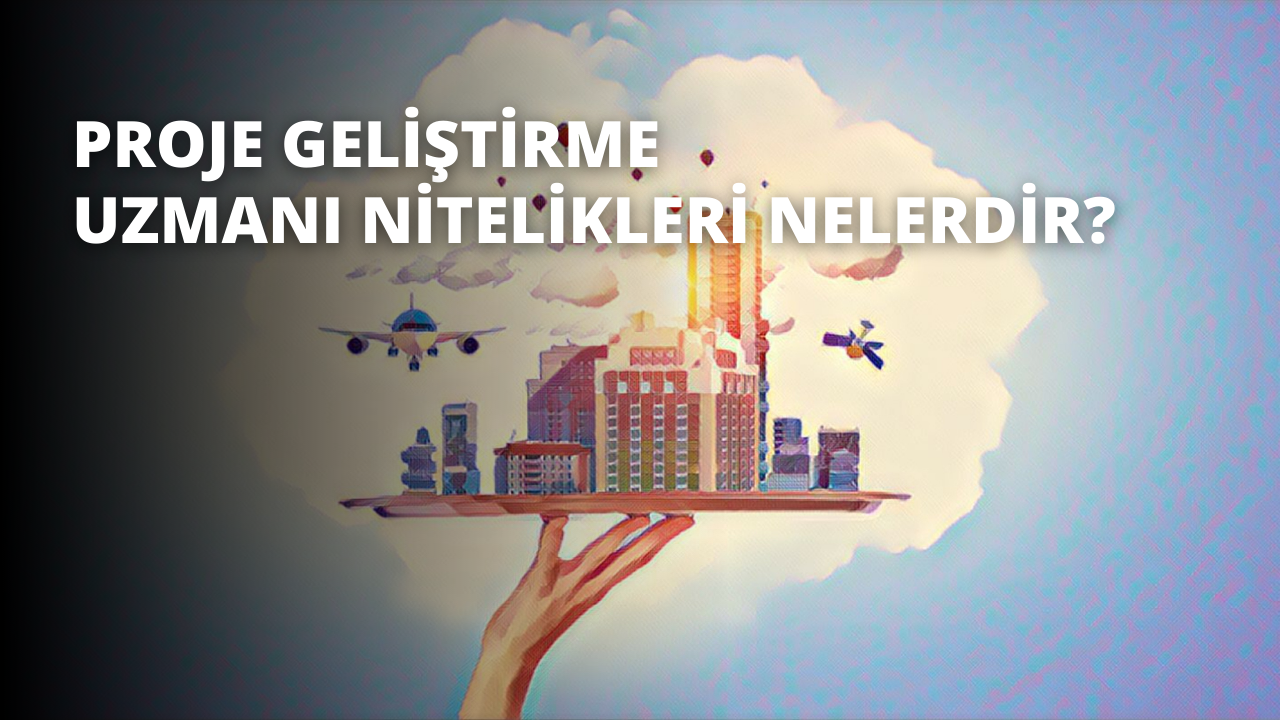 Proje Geliştirme Uzmanı Nitelikleri Nelerdir?