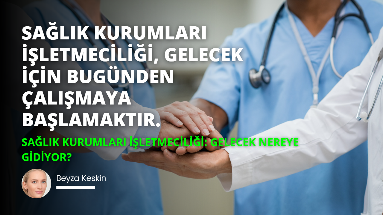 Sağlık Kurumları İşletmeciliği: Gelecek Nereye Gidiyor?