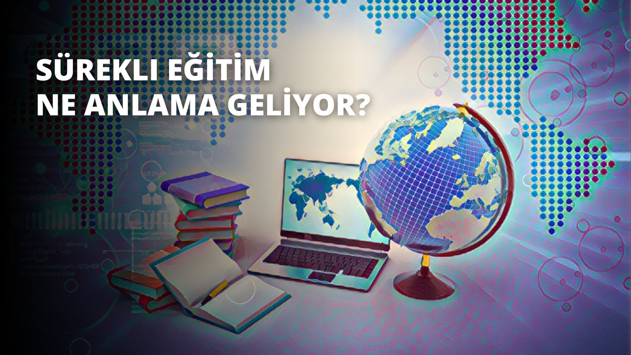 Sürekli Eğitim Ne Anlama Geliyor?